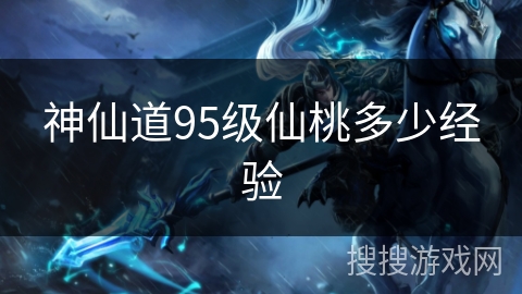 神仙道95级仙桃多少经验