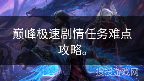 巅峰极速剧情任务难点攻略。