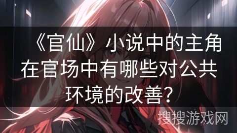 《官仙》小说中的主角在官场中有哪些对公共环境的改善？