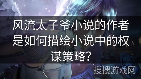 风流太子爷小说的作者是如何描绘小说中的权谋策略？