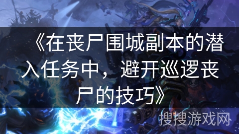 《在丧尸围城副本的潜入任务中，避开巡逻丧尸的技巧》