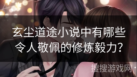 玄尘道途小说中有哪些令人敬佩的修炼毅力？