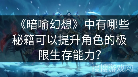 《暗喻幻想》中有哪些秘籍可以提升角色的极限生存能力？
