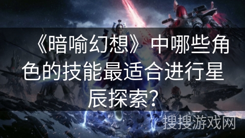 《暗喻幻想》中哪些角色的技能最适合进行星辰探索？