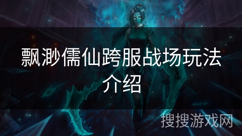 飘渺儒仙跨服战场玩法介绍 飘渺儒仙跨服战场玩法介绍