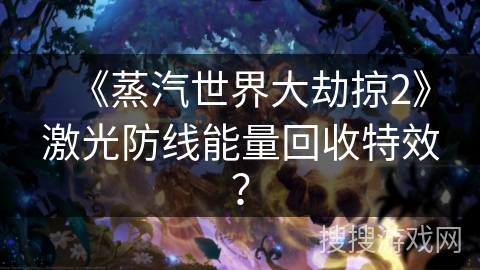 《蒸汽世界大劫掠2》激光防线能量回收特效？