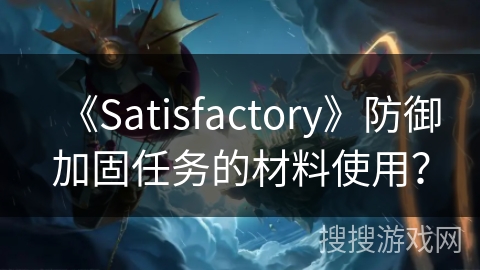 《Satisfactory》防御加固任务的材料使用? 《Satisfactory》防御加固任务的材料使用?
