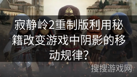 寂静岭2重制版利用秘籍改变游戏中阴影的移动规律？