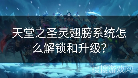 天堂之圣灵翅膀系统怎么解锁和升级？