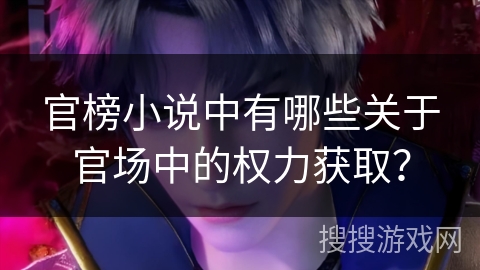 官榜小说中有哪些关于官场中的权力获取？