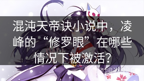 混沌天帝诀小说中，凌峰的“修罗眼”在哪些情况下被激活？