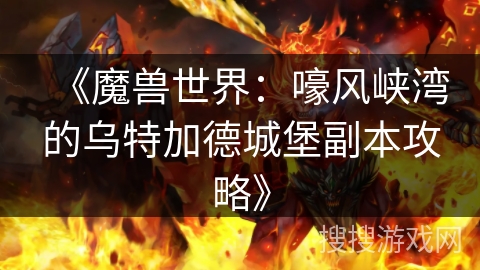 《魔兽世界:嚎风峡湾的乌特加德城堡副本攻略》 《魔兽世界:嚎风峡湾的乌特加德城堡副本攻略》