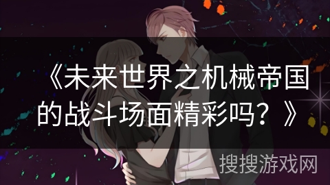 《未来世界之机械帝国的战斗场面精彩吗？》