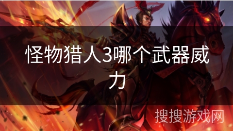 怪物猎人3哪个武器威力 怪物猎人3哪个武器威力