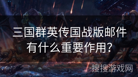 三国群英传国战版邮件有什么重要作用？