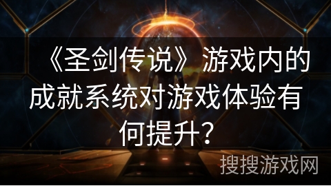 《圣剑传说》游戏内的成就系统对游戏体验有何提升？
