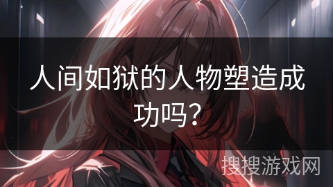 人间如狱的人物塑造成功吗? 人间如狱的人物塑造成功吗?