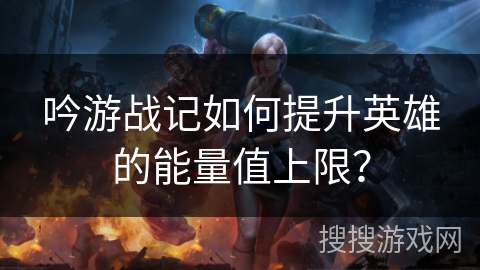 吟游战记如何提升英雄的能量值上限？