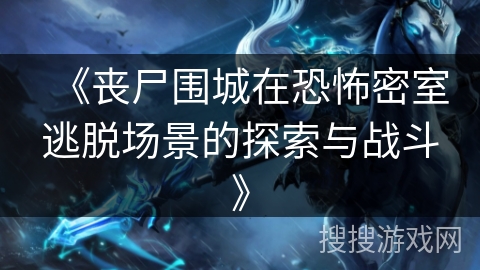 《丧尸围城在恐怖密室逃脱场景的探索与战斗》 《丧尸围城在恐怖密室逃脱场景的探索与战斗》
