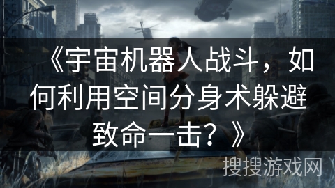 《宇宙机器人战斗，如何利用空间分身术躲避致命一击？》