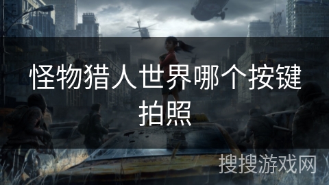 怪物猎人世界哪个按键拍照 怪物猎人世界哪个按键拍照