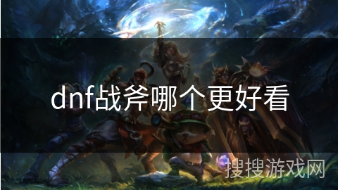 dnf战斧哪个更好看 dnf战斧哪个更好看