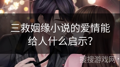 三救姻缘小说的爱情能给人什么启示？