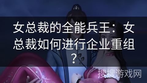 女总裁的全能兵王：女总裁如何进行企业重组？