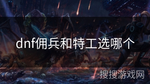 dnf佣兵和特工选哪个