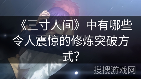 《三寸人间》中有哪些令人震惊的修炼突破方式？