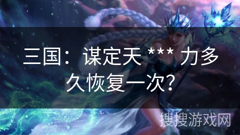 三国：谋定天 *** 力多久恢复一次？
