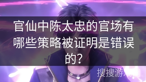 官仙中陈太忠的官场有哪些策略被证明是错误的？