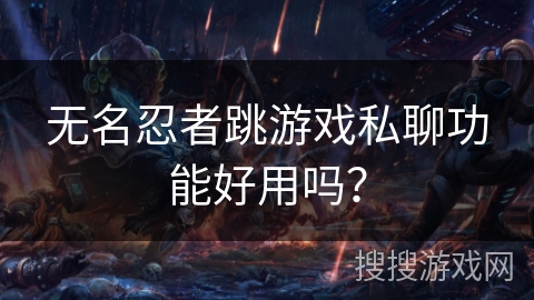 无名忍者跳游戏私聊功能好用吗？