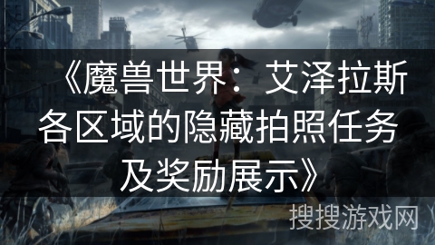 《魔兽世界：艾泽拉斯各区域的隐藏拍照任务及奖励展示》