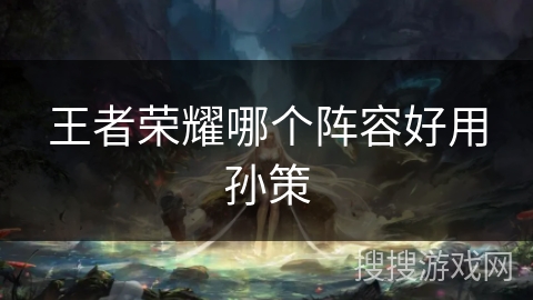 王者荣耀哪个阵容好用孙策