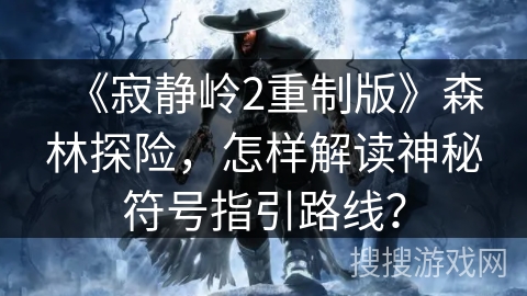 《寂静岭2重制版》森林探险，怎样解读神秘符号指引路线？