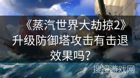 《蒸汽世界大劫掠2》升级防御塔攻击有击退效果吗？
