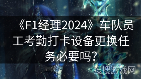 《F1经理2024》车队员工考勤打卡设备更换任务必要吗？