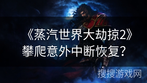 《蒸汽世界大劫掠2》攀爬意外中断恢复? 《蒸汽世界大劫掠2》攀爬意外中断恢复?