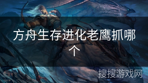 方舟生存进化老鹰抓哪个 方舟生存进化老鹰抓哪个