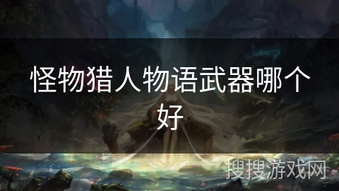 怪物猎人物语武器哪个好