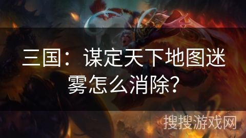 三国：谋定天下地图迷雾怎么消除？