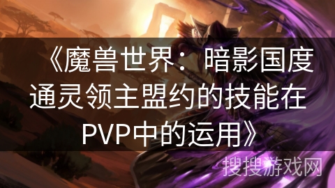 《魔兽世界：暗影国度通灵领主盟约的技能在PVP中的运用》