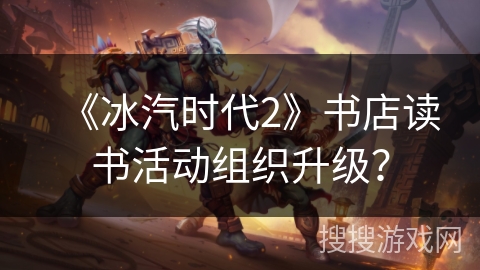 《冰汽时代2》书店读书活动组织升级？