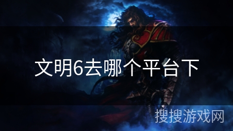 文明6去哪个平台下