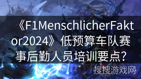 《F1MenschlicherFaktor2024》低预算车队赛事后勤人员培训要点？