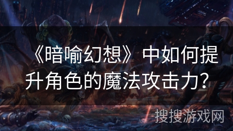 《暗喻幻想》中如何提升角色的魔法攻击力？