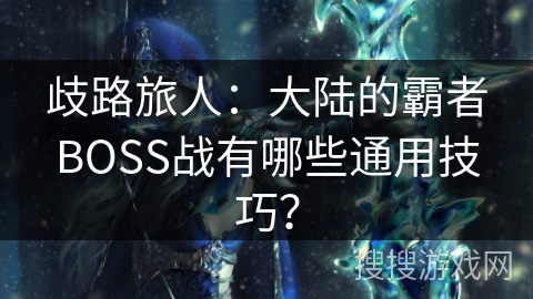 歧路旅人：大陆的霸者BOSS战有哪些通用技巧？