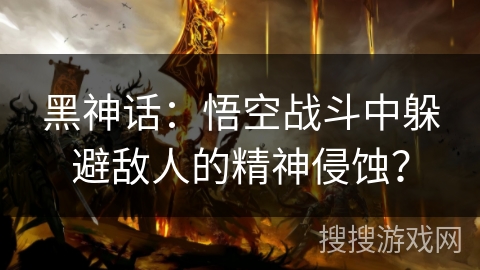 黑神话：悟空战斗中躲避敌人的精神侵蚀？