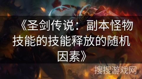 《圣剑传说：副本怪物技能的技能释放的随机因素》